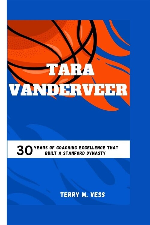 Tara Vanderveer: 30 Years Of Coaching Excellence That Built A Stanford Dynasty (Paperback)