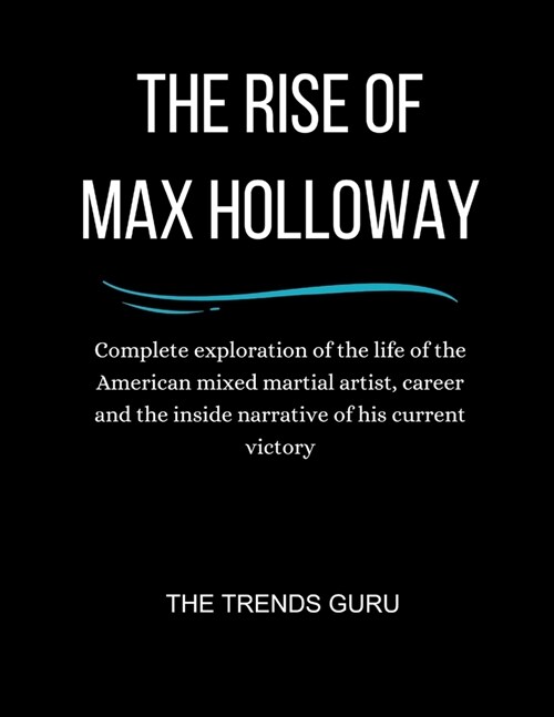 The Rise Of Max Holloway: Complete exploration of the life of the American mixed martial artist, career and the inside narrative of his current (Paperback)
