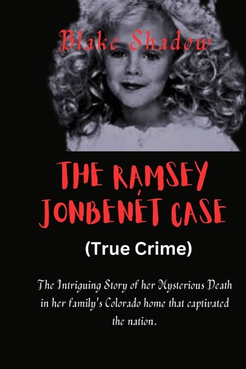 The Ramsey JonBen? Case (True Crime): The Intriguing Story of her Mysterious Death in her familys Colorado home that captivated the nation. (Paperback)