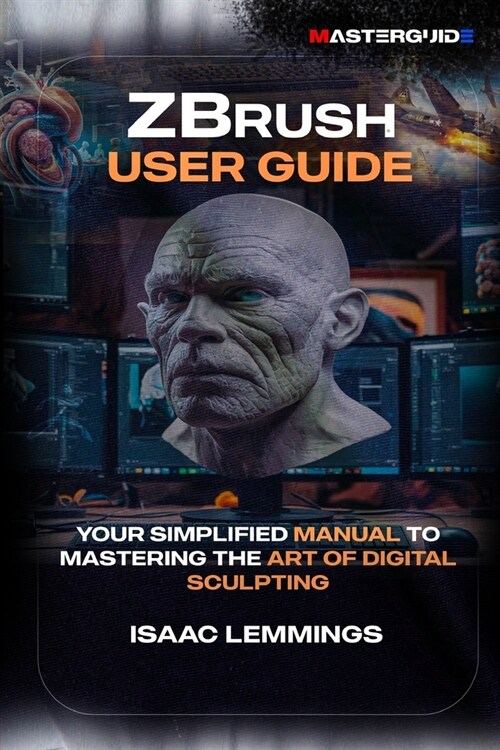 Zbrush User Guide: Your Simplified Manual to Mastering the Art of Digital Sculpting (Paperback)
