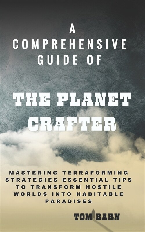 A Comprehensive Guide of The Planet Crafter: Mastering Terraforming Strategies Essential Tips to Transform Hostile Worlds into Habitable Paradises (Paperback)