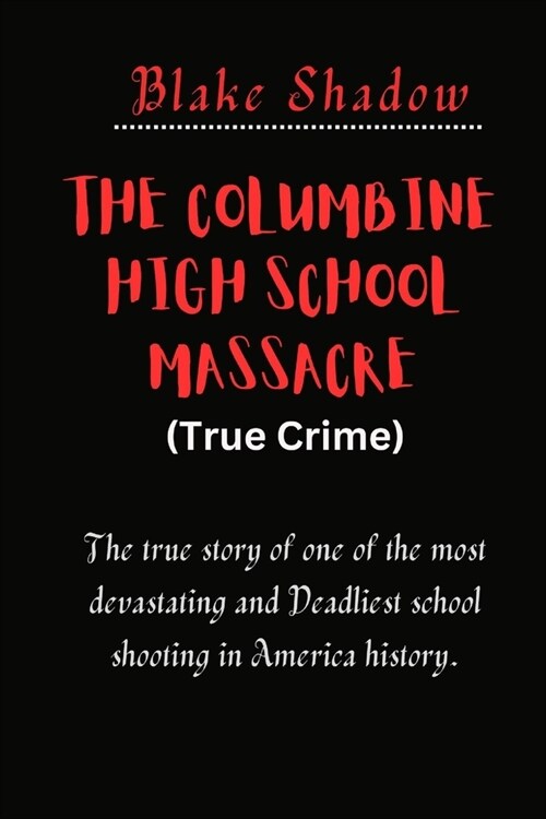 The Columbine High School Massacre (True Crime): The true story of one of the most devastating and Deadliest school shooting in America history. (Paperback)