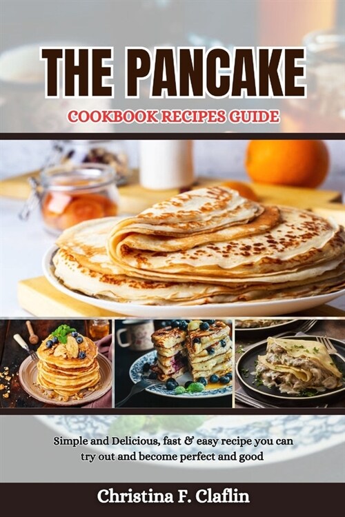 The Pancake Cookbook Recipes Guide: Simple and Delicious, fast & easy recipe you can try out and become perfect and good (Paperback)