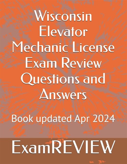 Wisconsin Elevator Mechanic License Exam Review Questions and Answers (Paperback)