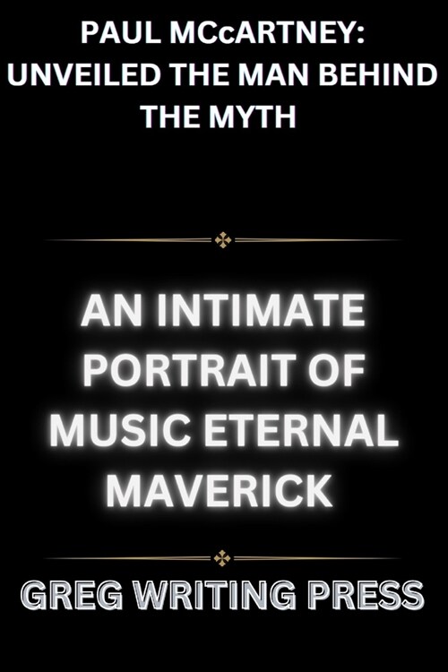 PAUL McCARTNEY: UNVEILED THE MAN BEHIND THE MYTH: An Intimate Portrait Of Music Eternal Maverick (Paperback)