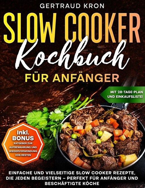 Slow Cooker Kochbuch F? Anf?ger: Einfache Und Vielseitige Slow Cooker Rezepte, Die Jeden Begeistern - Perfekt F? Anf?ger Und Besch?tigte K?he (Paperback)