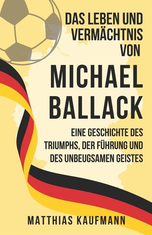 Das Leben und Verm?htnis von Michael Ballack: Eine Geschichte des Triumphs, der F?rung und des unbeugsamen Geistes (Paperback)