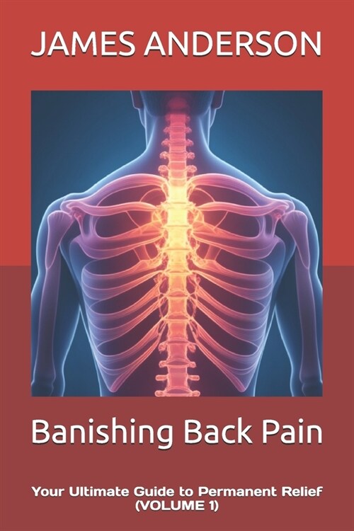 Banishing Back Pain: Your Ultimate Guide to Permanent Relief (VOLUME 1) (Paperback)