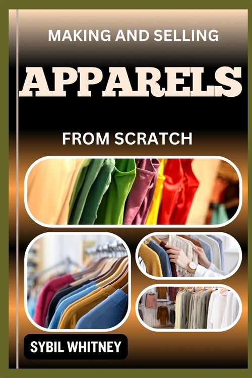 Making and Selling Apparels from Scratch: From Fabric To Fame, A Step By Step Journey Of Creating And Selling Apparel Lines (Paperback)