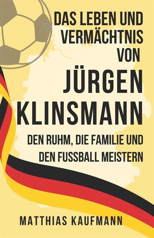 Das Leben und Verm?htnis von J?gen Klinsmann: Den Ruhm, die Familie und den Fu?all meistern (Paperback)