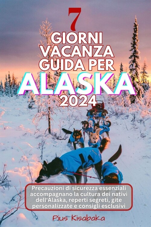 7 Giorni Vacanza Guida Per Alaska 2024: Precauzioni di sicurezza essenziali accompagnano la cultura dei nativi dellAlaska, reperti segreti, gite pers (Paperback)