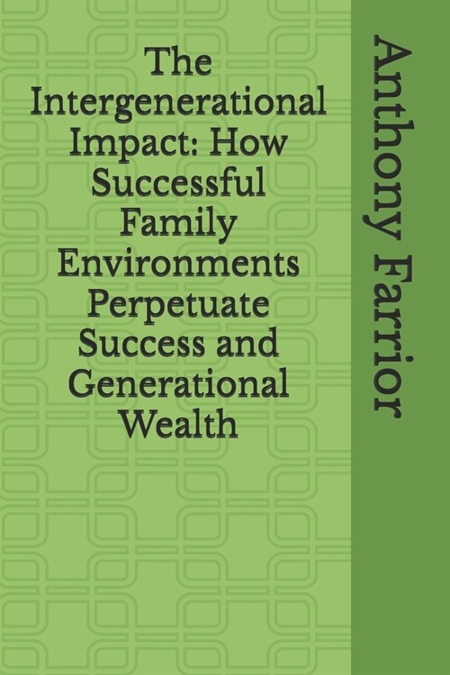 The Intergenerational Impact: How Successful Family Environments Perpetuate Success and Generational Wealth (Paperback)