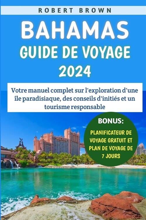 Bahamas Guide De Voyage 2024: Votre manuel complet sur lexploration dune ?e paradisiaque, des conseils diniti? et un tourisme responsable (Paperback)