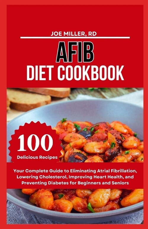 Afib Diet Cookbook: Your Complete Guide to Eliminating Atrial Fibrillation, Lowering Cholesterol, Improving Heart Health, and Preventing D (Paperback)