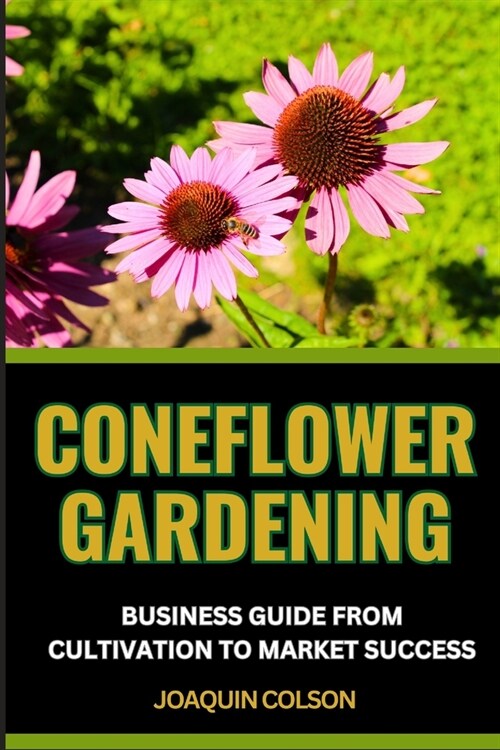 Coneflower Gardening Business Guide from Cultivation to Market Success: Embarking On Your Gardening Journey And Inspiring Tales From Successful Entrep (Paperback)