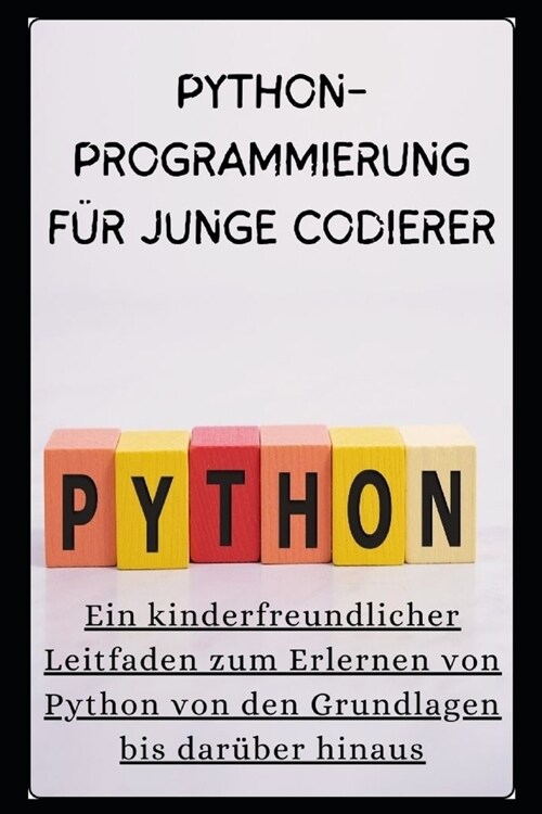 Python-Programmierung F? Junge Codierer: Ein kinderfreundlicher Leitfaden zum Erlernen von Python von den Grundlagen bis dar?er hinaus (Paperback)