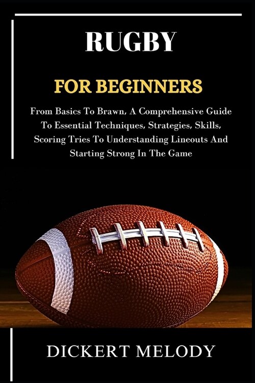 Rugby for Beginners: From Basics To Brawn, A Comprehensive Guide To Essential Techniques, Strategies, Skills, Scoring Tries To Understandin (Paperback)