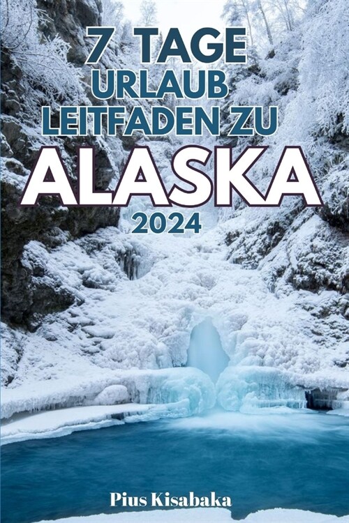 7 Tage Urlaub Leitfaden Zu Alaska 2024: Wichtige Sicherheitsvorkehrungen begleiten die Kultur der Ureinwohner Alaskas, geheime Funde, personalisierte (Paperback)