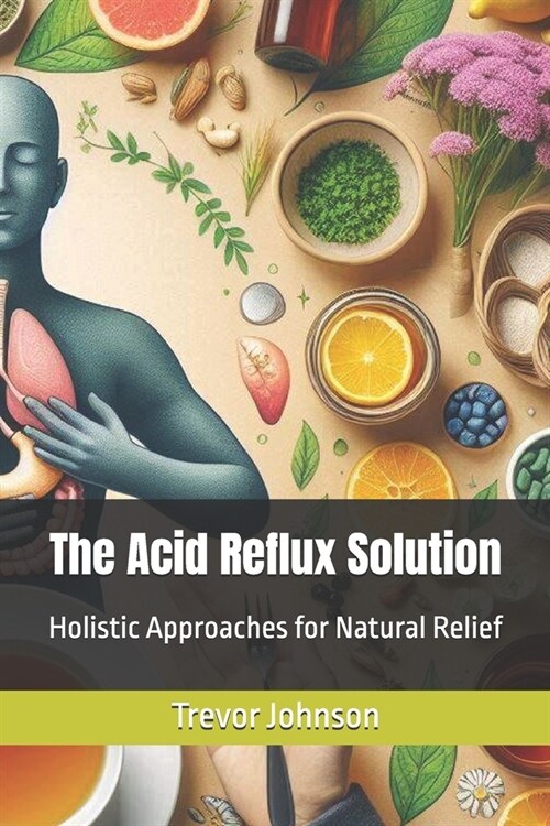 The Acid Reflux Solution: Holistic Approaches for Natural Relief (Paperback)