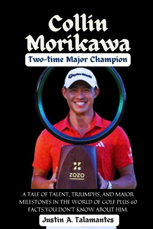Phenomenal Journey of Collin Morikawa - Two-time Major Champion: A Tale of Talent, Triumphs, and Major Milestones in the World of Golf Plus 60 Facts y (Paperback)
