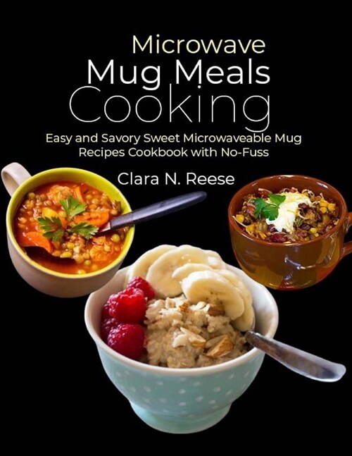 Microwave Mug Meals Cooking: Easy and Savory Sweet Microwaveable Mug Recipes Cookbook with No-Fuss (Paperback)
