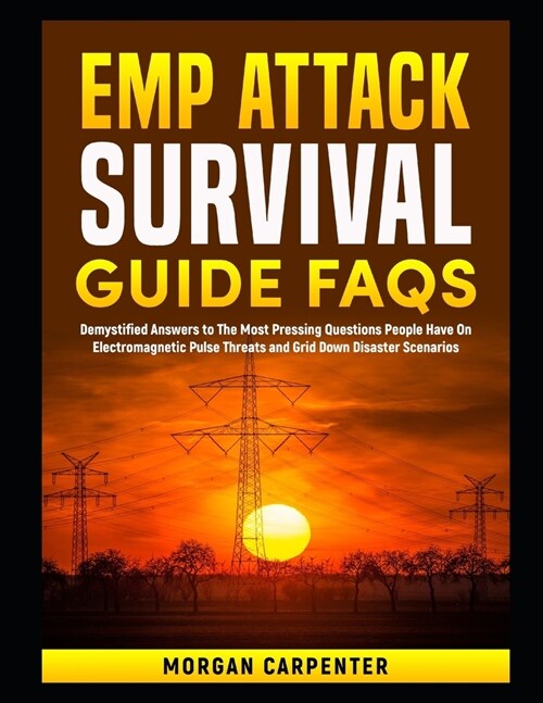 EMP Attack Survival Guide FAQs: Demystified Answers to The Most Pressing Questions People Have On Electromagnetic Pulse Threats and Grid Down Disaster (Paperback)