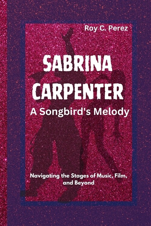 SABRINA CARPENTER- A Songbirds Melody: Navigating the Stages of Music, Film, and Beyond (Paperback)