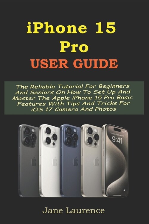 iPhone 15 Pro User Guide: The Reliable Tutorial For Beginners And Seniors On How To Set Up And Master The Apple iPhone 15 Pro Basic Features Wit (Paperback)