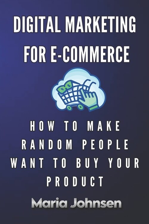 Digital Marketing for eCommerce: How to Make Random People Want to Buy Your Product (Paperback)