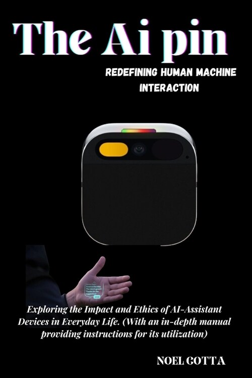 The AI Pin: REDEFINING HUMAN MACHINE INTERACTION: Exploring the Impact and Ethics of AI-Assistant Devices in Everyday Life. (With (Paperback)