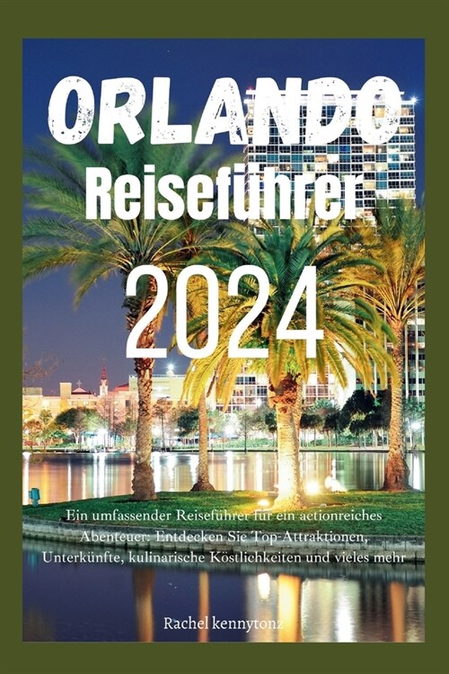 Orlando Reisef?rer 2024: Ein umfassender Reisef?rer f? ein actionreiches Abenteuer: Entdecken Sie Top-Attraktionen, Unterk?fte, kulinarische (Paperback)