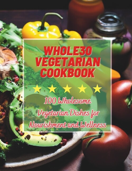 Whole30 Vegetarian Cookbook: 100 Wholesome Vegetarian Dishes for Nourishment and Wellness (Paperback)