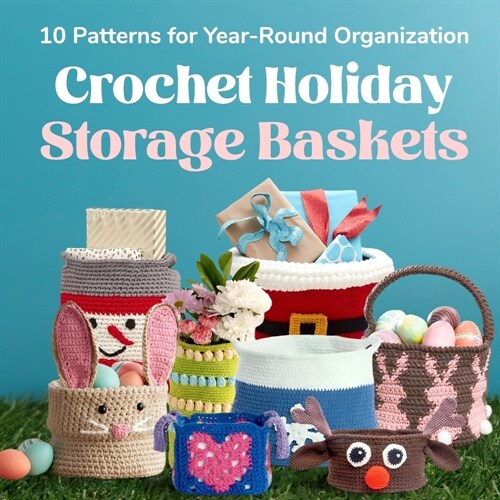 Crochet Holiday Storage Baskets: 10 Patterns for Year-Round Organization: Basket Crochet Patterns (Paperback)