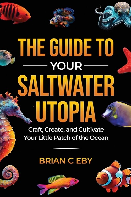 The Guide To Your Saltwater Utopia: Craft, Create, And Cultivate Your Little Patch Of The Ocean (Paperback)