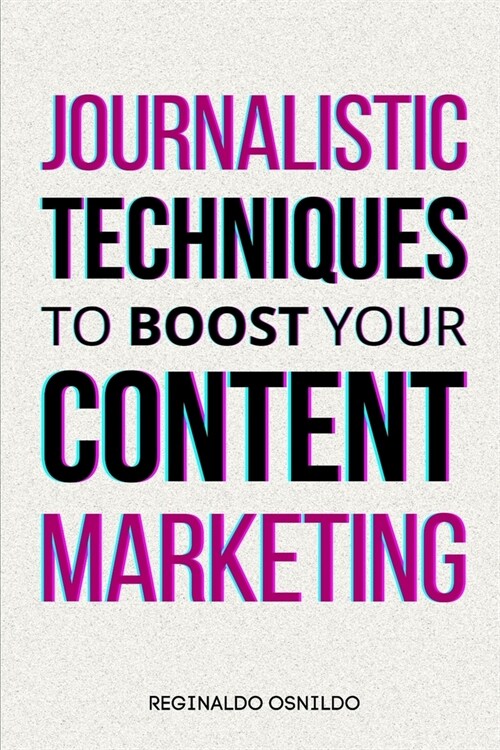 Journalistic Techniques to Boost Your Content Marketing (Paperback)