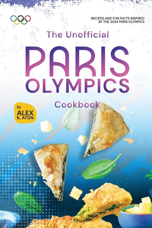The Unofficial Paris Olympics Cookbook: Recipes and Fun Facts Inspired by the 2024 Paris Olympics (Paperback)