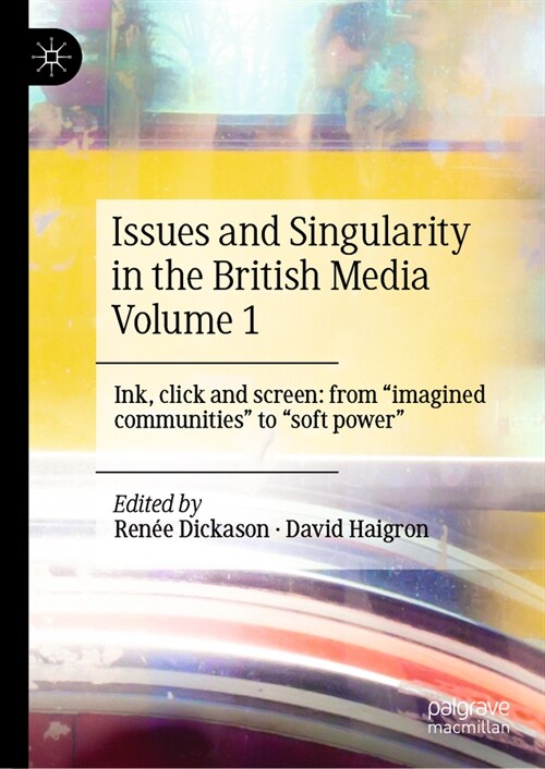 Issues and Singularity in the British Media Volume 1: Ink, Click and Screen: From Imagined Communities to Soft Power (Hardcover, 2024)