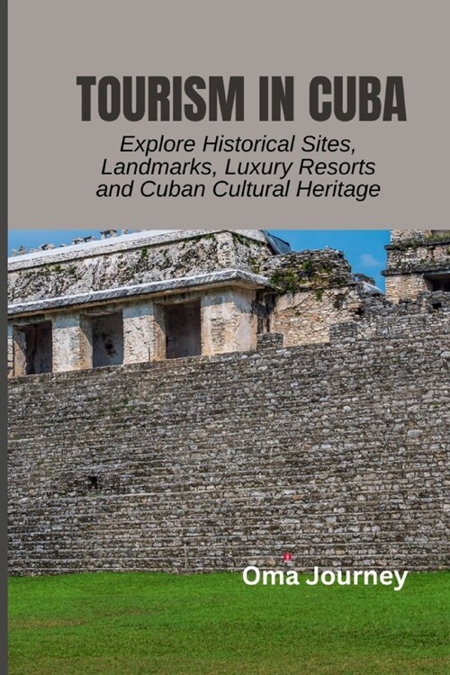 Tourism in Cuba: Explore Historical Sites, Landmarks, Luxury Resorts and Cuban Cultural Heritage (Paperback)