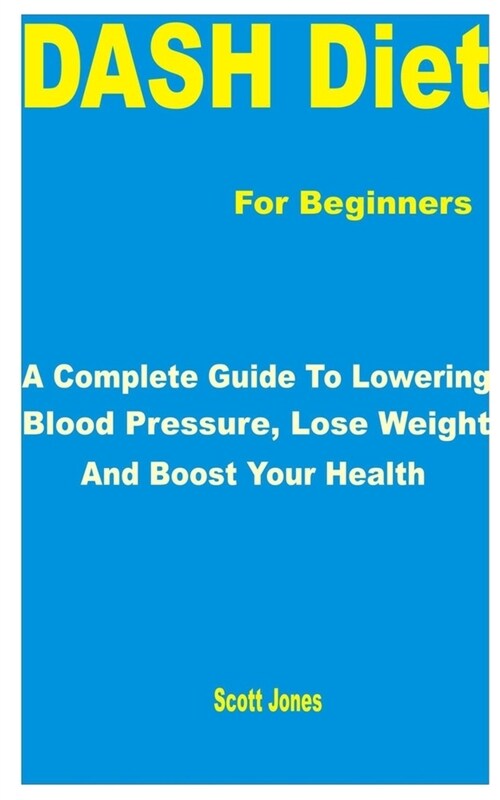 DASH Diet for Beginners: A Complete Guide to Lowering Blood Pressure, Lose Weight and Boost Your Health (Paperback)
