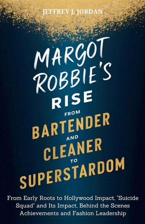 Margot Robbies Rise from Bartender and Cleaner to Superstardom: From Early Roots to Hollywood Impact, Suicide Squad and Its Impact, Behind the Scen (Paperback)