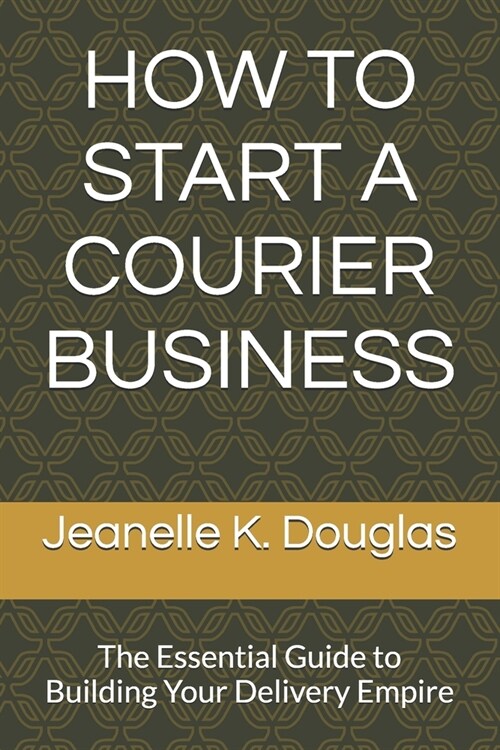 How to Start a Courier Business: The Essential Guide to Building Your Delivery Empire (Paperback)