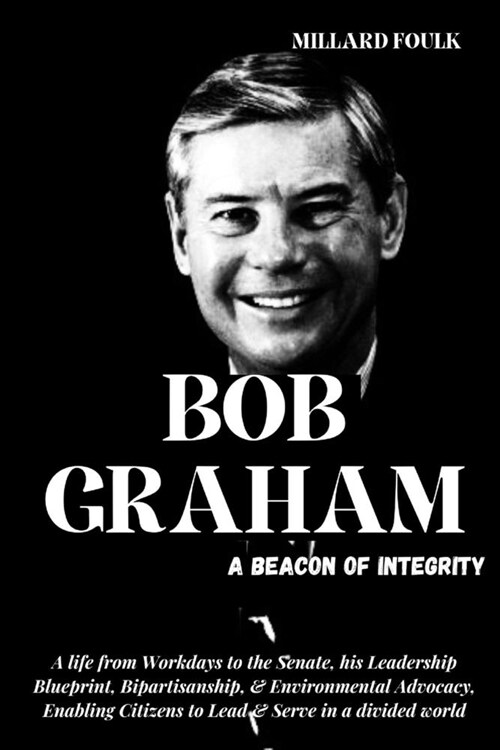 Bob Graham: A BEACON OF INTEGRITY: A life from Workdays to the Senate, his Leadership Blueprint, Bipartisanship, & Environmental A (Paperback)