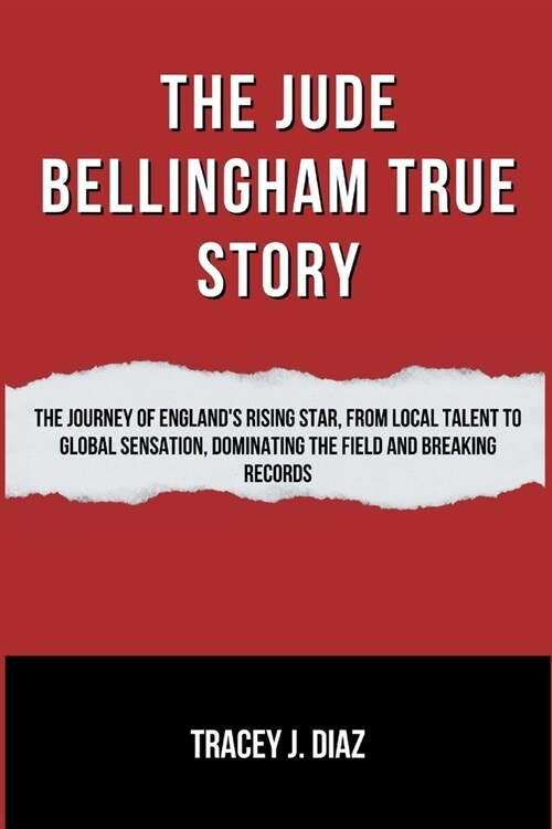 The Jude Bellingham True Story: The Journey of Englands Rising Star, From Local Talent to Global Sensation, Dominating the Field and Breaking Records (Paperback)