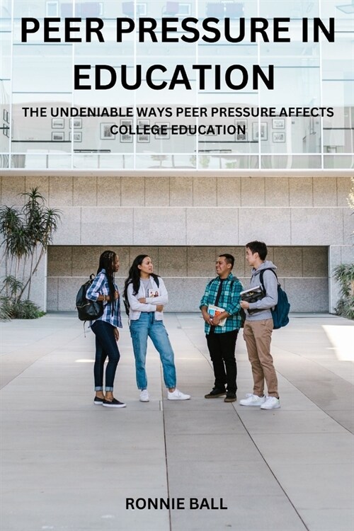 Peer Pressure in Education: The undeniable ways peer pressure affects college education (Paperback)