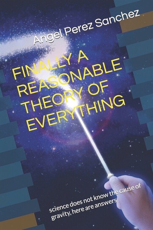Finally a Reasonable Theory of Everything: science does not know the cause of gravity, here are answers (Paperback)