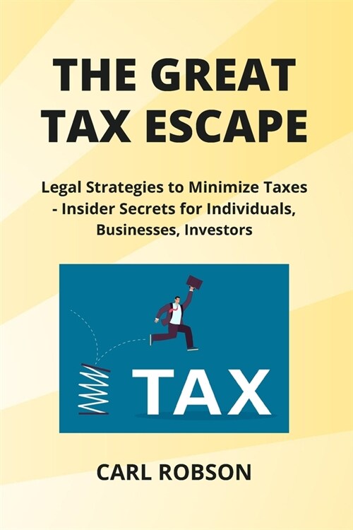 The Great Tax Escape: Legal Strategies to Minimize Taxes - Insider Secrets for Individuals, Businesses, Investors (Paperback)