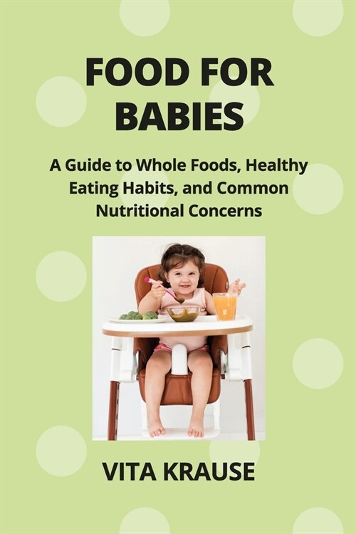 Food for Babies: A Guide to Whole Foods, Healthy Eating Habits, and Common Nutritional Concerns (Paperback)