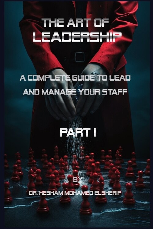 The Art of leadership: PART I: Complete Guide to Lead and Manage Your Staff (Paperback)