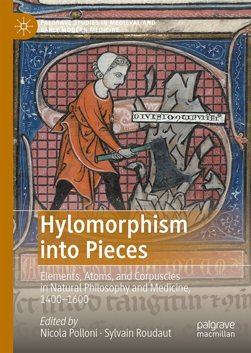 Hylomorphism Into Pieces: Elements, Atoms, and Corpuscles in Natural Philosophy and Medicine, 1400-1600 (Hardcover, 2024)