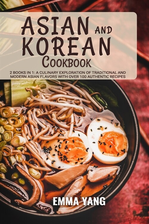 Asian And Korean Cookbook: 2 Books In 1: A Culinary Exploration of Traditional and Modern Asian Flavors With Over 100 Authentic Recipes (Paperback)